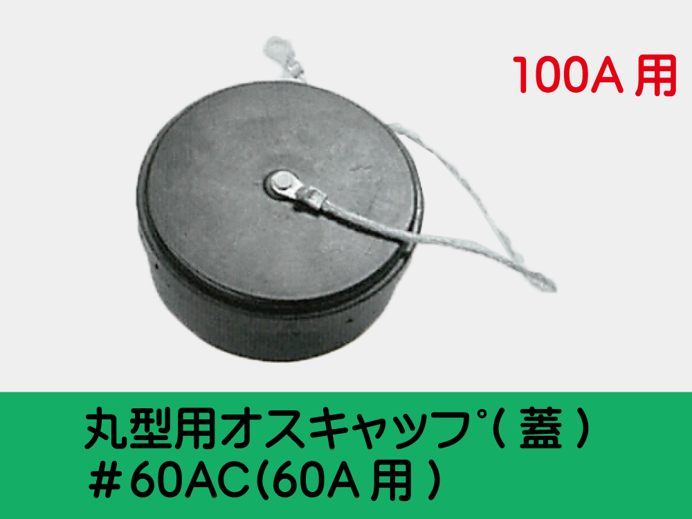 丸型用ｵｽｷｬｯﾌﾟ(蓋) ＃10AC(100A用)