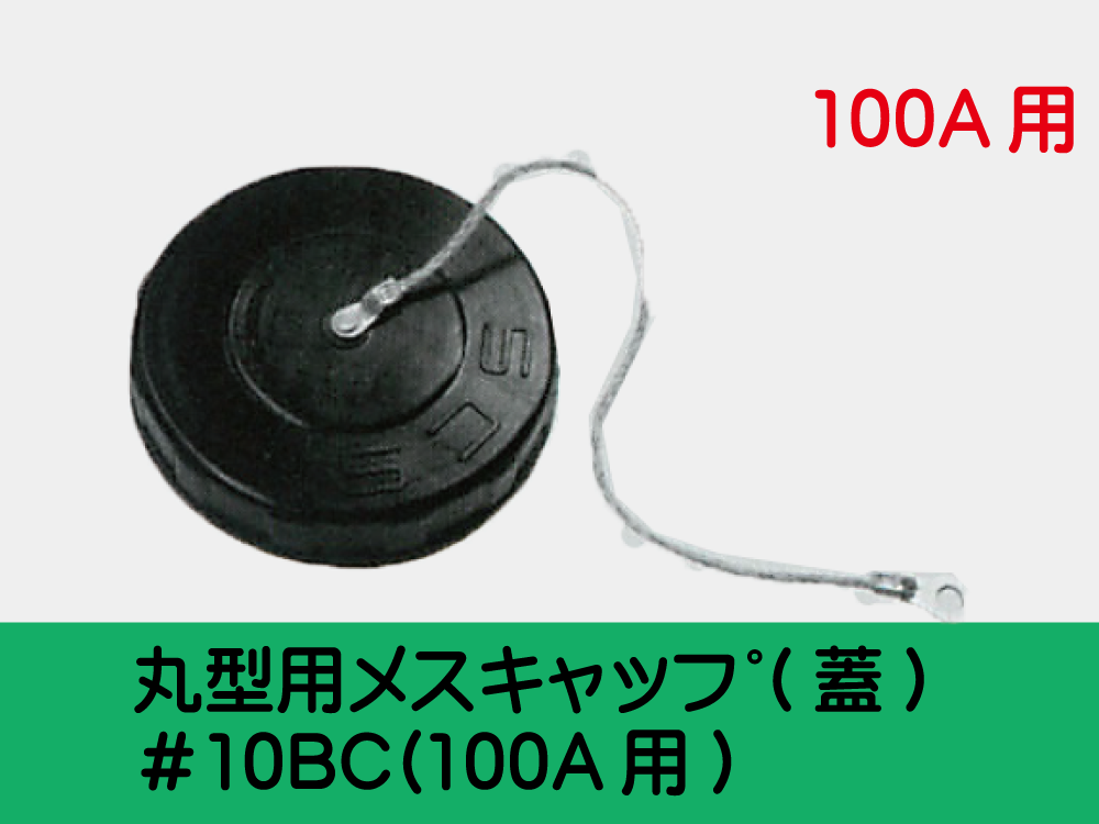 丸型用ﾒｽｷｬｯﾌﾟ(蓋) ＃10BC(100A用)